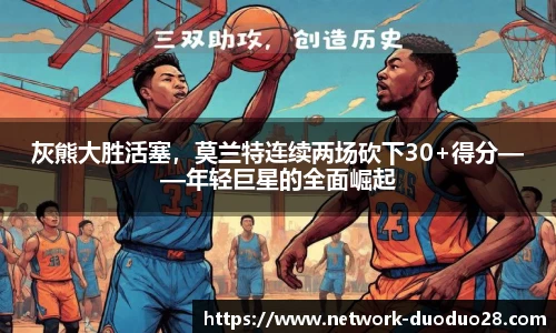 灰熊大胜活塞，莫兰特连续两场砍下30+得分——年轻巨星的全面崛起