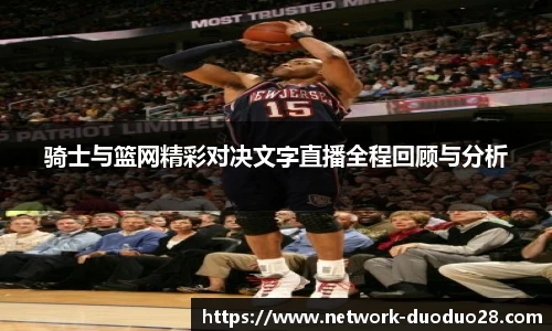 骑士与篮网精彩对决文字直播全程回顾与分析