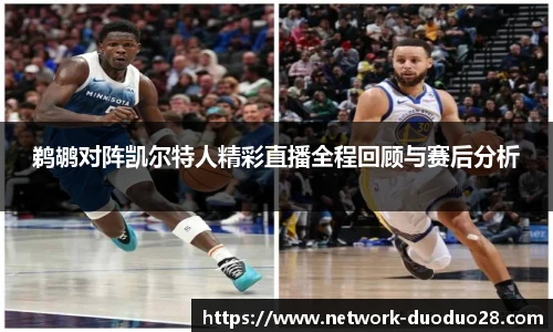 鹈鹕对阵凯尔特人精彩直播全程回顾与赛后分析