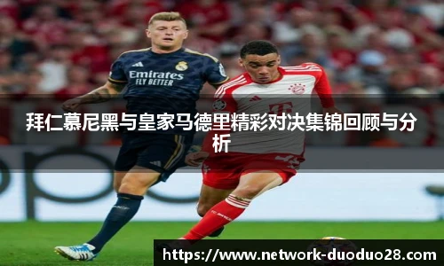 拜仁慕尼黑与皇家马德里精彩对决集锦回顾与分析