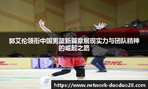 郭艾伦领衔中国男篮新篇章展现实力与团队精神的崛起之路