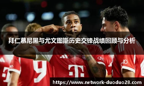 拜仁慕尼黑与尤文图斯历史交锋战绩回顾与分析