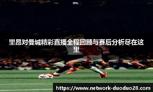 里昂对曼城精彩直播全程回顾与赛后分析尽在这里