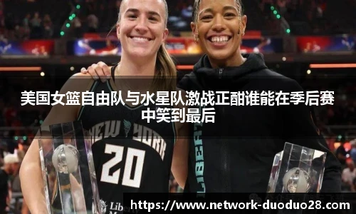 美国女篮自由队与水星队激战正酣谁能在季后赛中笑到最后