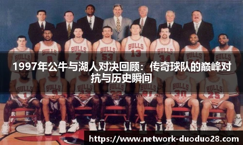 1997年公牛与湖人对决回顾：传奇球队的巅峰对抗与历史瞬间