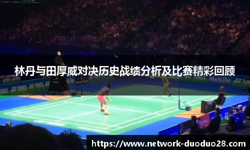 林丹与田厚威对决历史战绩分析及比赛精彩回顾