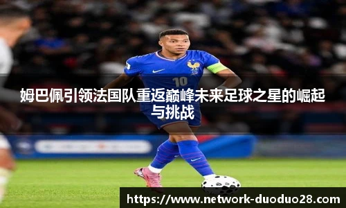 姆巴佩引领法国队重返巅峰未来足球之星的崛起与挑战