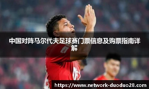 中国对阵马尔代夫足球赛门票信息及购票指南详解