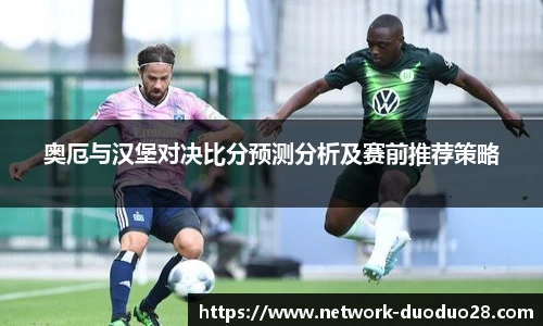 奥厄与汉堡对决比分预测分析及赛前推荐策略