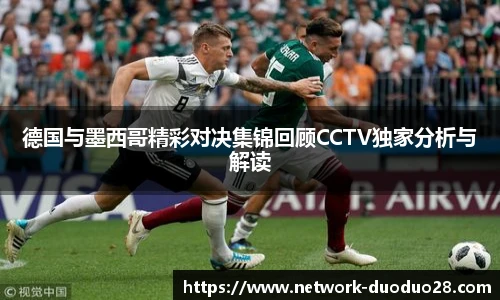 德国与墨西哥精彩对决集锦回顾CCTV独家分析与解读