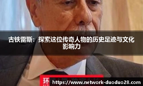 古铁雷斯：探索这位传奇人物的历史足迹与文化影响力