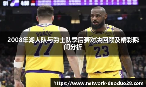 2008年湖人队与爵士队季后赛对决回顾及精彩瞬间分析