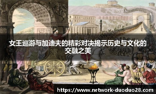 女王巡游与加迪夫的精彩对决揭示历史与文化的交融之美